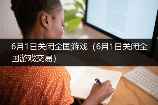6月1日关闭全国游戏（6月1日关闭全国游戏交易）